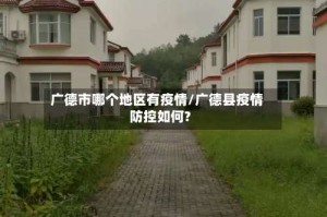 广德市哪个地区有疫情/广德县疫情防控如何?