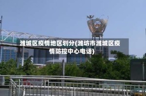 潍城区疫情地区划分(潍坊市潍城区疫情防控中心电话)