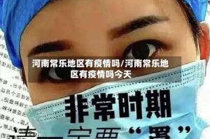 河南常乐地区有疫情吗/河南常乐地区有疫情吗今天