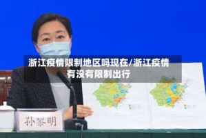 浙江疫情限制地区吗现在/浙江疫情有没有限制出行