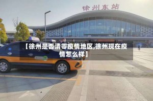 【徐州是否清零疫情地区,徐州现在疫情怎么样】