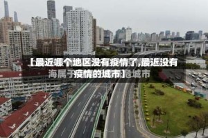 【最近哪个地区没有疫情了,最近没有疫情的城市】