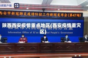 陕西西安疫情重点地区(西安疫情重灾区)