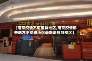 【南京疫情不可堂食地区,南京疫情那些地方不给进小区最新消息鼓楼区】