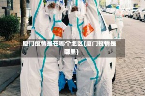 厦门疫情是在哪个地区(厦门疫情是哪里)