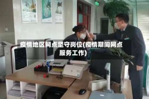 疫情地区网点坚守岗位(疫情期间网点服务工作)