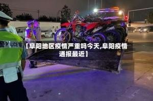 【阜阳地区疫情严重吗今天,阜阳疫情通报最近】