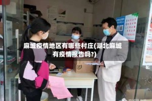 麻城疫情地区有哪些村庄(湖北麻城有疫情报告吗?)
