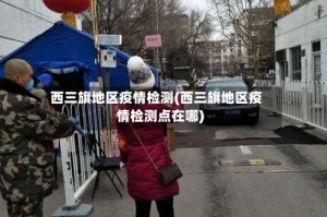 西三旗地区疫情检测(西三旗地区疫情检测点在哪)