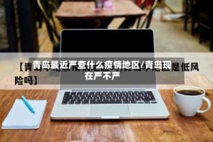 青岛最近严查什么疫情地区/青岛现在严不严