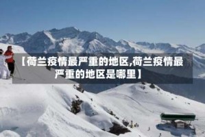 【荷兰疫情最严重的地区,荷兰疫情最严重的地区是哪里】