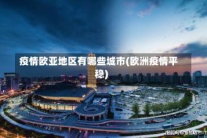 疫情欧亚地区有哪些城市(欧洲疫情平稳)