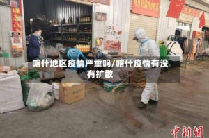 喀什地区疫情严重吗/喀什疫情有没有扩散