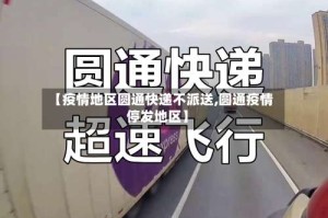 【疫情地区圆通快递不派送,圆通疫情停发地区】
