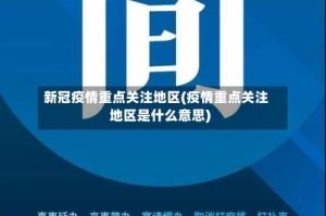 新冠疫情重点关注地区(疫情重点关注地区是什么意思)