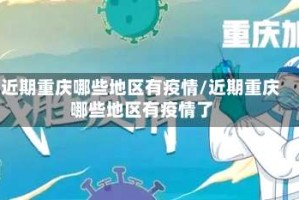 近期重庆哪些地区有疫情/近期重庆哪些地区有疫情了