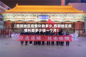 【西部地区疫情补助多少,西部地区疫情补助多少钱一个月】