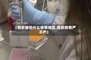 【西安最怕什么疫情地区,西安疫情严不严】