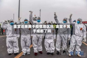 金堂近来属于疫情地区吗/金堂不属于成都了吗