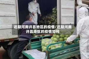 近期河南许昌地区的疫情/近期河南许昌地区的疫情如何