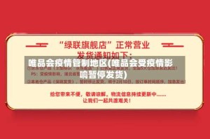 唯品会疫情管制地区(唯品会受疫情影响暂停发货)