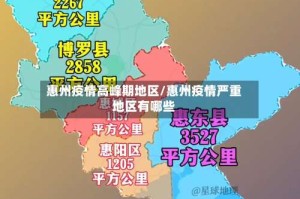 惠州疫情高峰期地区/惠州疫情严重地区有哪些