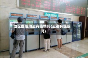 地区医院周边有疫情吗(近边有医院吗)