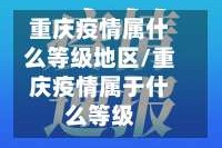 重庆疫情属什么等级地区/重庆疫情属于什么等级