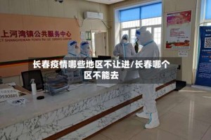 长春疫情哪些地区不让进/长春哪个区不能去