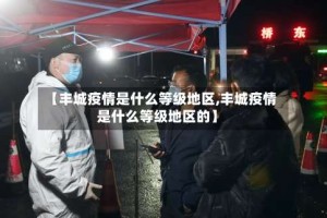 【丰城疫情是什么等级地区,丰城疫情是什么等级地区的】