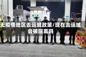 无疫情地区去运城政策/现在去运城会被隔离吗