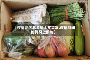 【疫情地区怎么线上买菜呢,疫情期间如何网上购物】