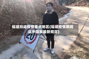 福建劝返疫情重点地区(福建疫情期间返乡国家最新规定)