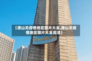 【唐山无疫情地区图片大全,唐山无疫情地区图片大全高清】