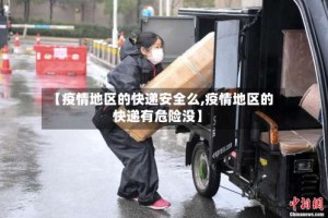 【疫情地区的快递安全么,疫情地区的快递有危险没】