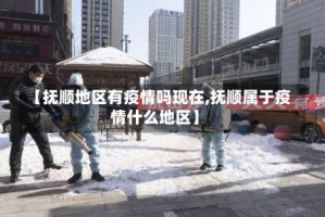 【抚顺地区有疫情吗现在,抚顺属于疫情什么地区】