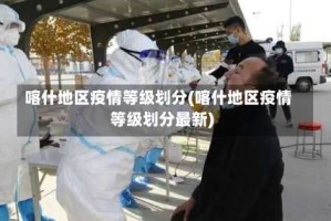 喀什地区疫情等级划分(喀什地区疫情等级划分最新)