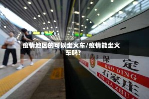 疫情地区的可以坐火车/疫情能坐火车吗?