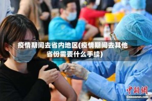 疫情期间去省内地区(疫情期间去其他省份需要什么手续)