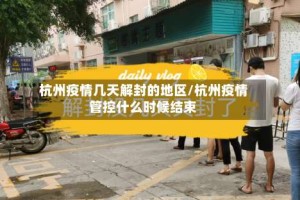 杭州疫情几天解封的地区/杭州疫情管控什么时候结束