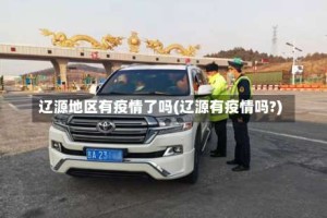 辽源地区有疫情了吗(辽源有疫情吗?)