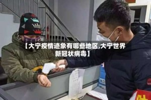 【大宁疫情迹象有哪些地区,大宁世界新冠状病毒】