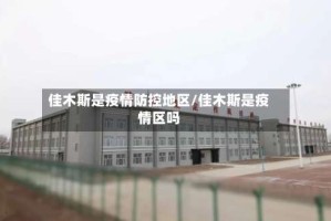 佳木斯是疫情防控地区/佳木斯是疫情区吗
