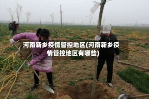 河南新乡疫情管控地区(河南新乡疫情管控地区有哪些)