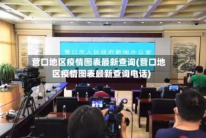 营口地区疫情图表最新查询(营口地区疫情图表最新查询电话)