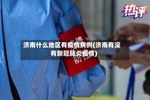济南什么地区有疫情病例(济南有没有新冠肺炎疫情)