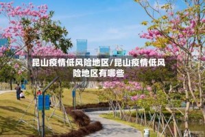 昆山疫情低风险地区/昆山疫情低风险地区有哪些