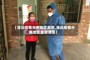 【清远疫情分布地区最新,清远疫情分布地区最新消息】