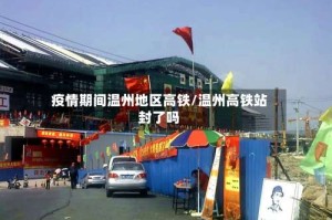 疫情期间温州地区高铁/温州高铁站封了吗