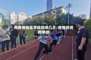 有疫情地区学校封闭几天/疫情封闭的学校